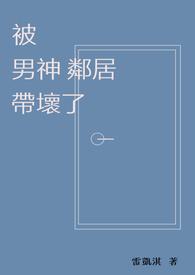 被男神邻居带坏了txt