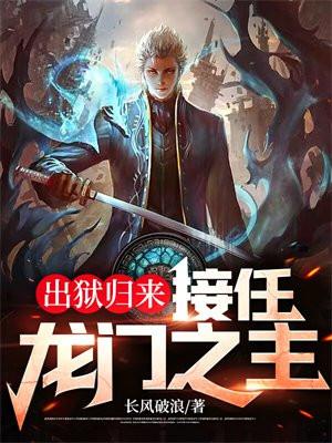 出狱归来接任龙门之主女主