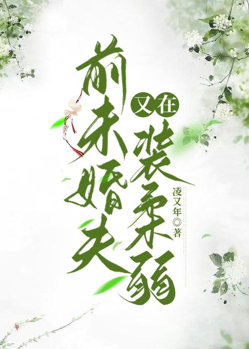 前未婚夫他又在装柔弱 凌又年 笔趣阁