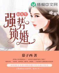陆先生强势锁婚全文免费阅读陆