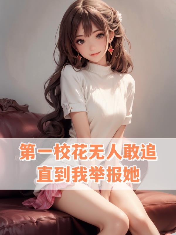 第一校花无人敢追直到我举报她女主是谁