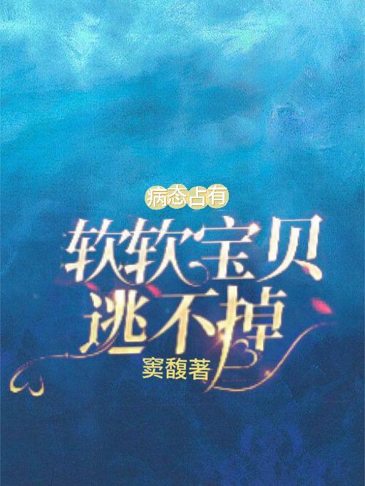 病态占有软软宝贝逃不掉未删减版