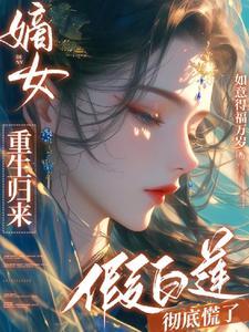 嫡女重生归来假白莲彻底慌了短剧