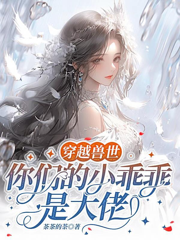 穿越兽世你们的小乖乖是大佬 茶茶的荼