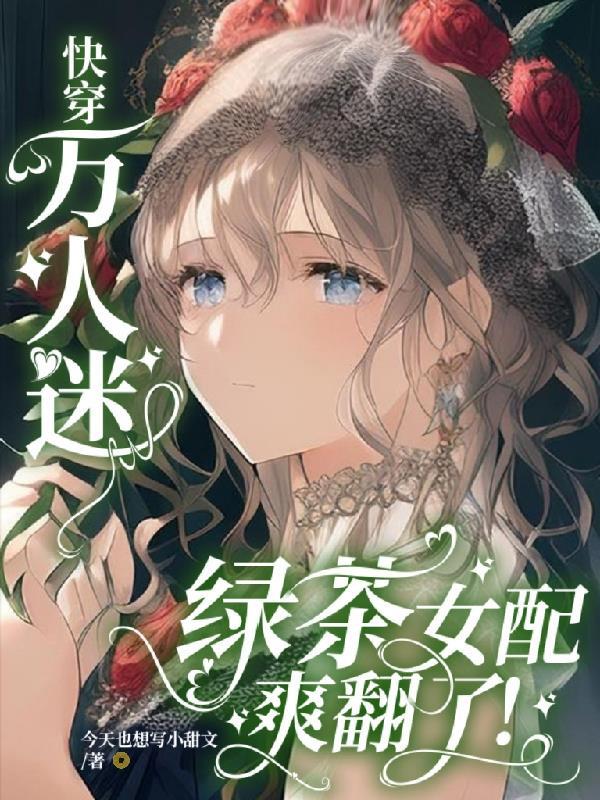 快穿万人迷绿茶女配爽翻了!最新章节