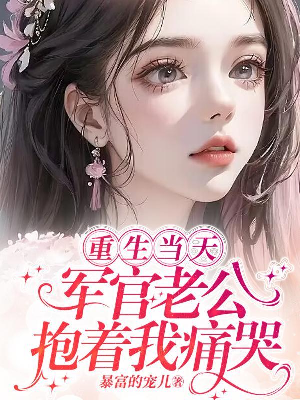 军官老公抱着我痛哭作者暴富的宠儿