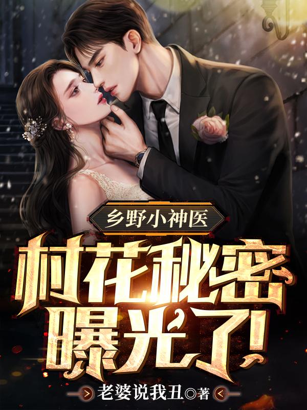 乡野小神医村花秘密曝光了! 老婆说我丑TXT