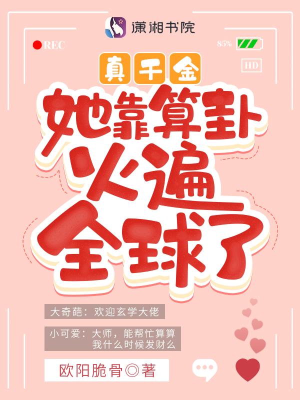 真千金她靠算卦火遍全球了_(欧阳脆骨)