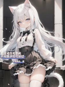 变成白毛妹纸被校花训成乖顺猫咪254