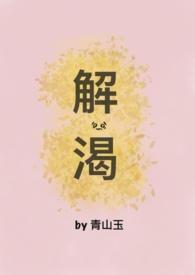 解渴(破镜重圆)青山玉全文完结了没有