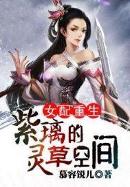 女配重生紫璃的灵草空间观影体