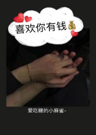 喜欢你有钱by爱吃糖的小麻雀全文阅读