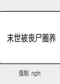 末世被丧尸圈养(强制 )
