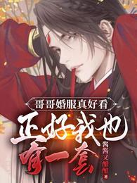 哥哥婚服真好看正好我也有一套男主什么时候在一起