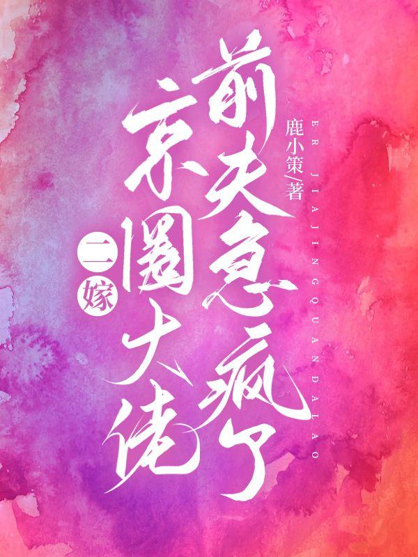 二嫁京圈大佬前夫急疯了第753章