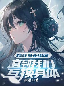 校花从无绯闻直到我们互换身体