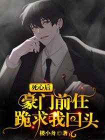 死心后豪门前任跪求我回头by楼小舟