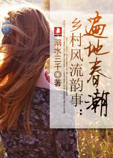 乡村风流韵事遍地春潮作者弱水三干