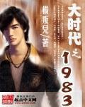 大时代之1983笔趣阁无弹窗全文阅读无弹窗
