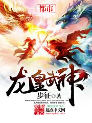 龙皇武神免费阅读笔趣阁