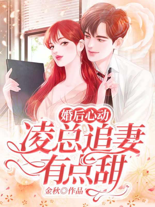 婚后心动凌总追妻有点甜全文免费阅读什么时候完结