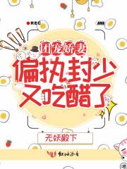 团宠娇妻偏执封少又吃醋了 txt
